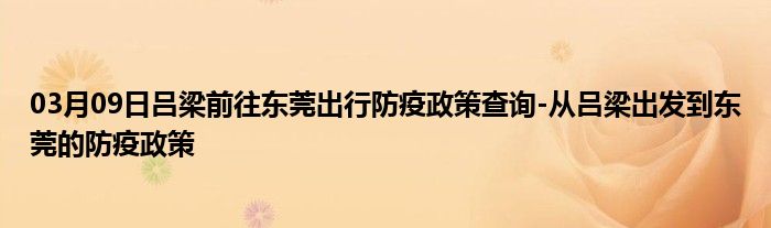 03月09日吕梁前往东莞出行防疫政策查询从吕梁出发到东莞的防疫政策