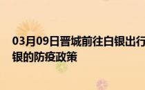 03月09日晋城前往白银出行防疫政策查询-从晋城出发到白银的防疫政策