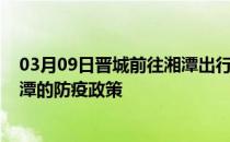 03月09日晋城前往湘潭出行防疫政策查询-从晋城出发到湘潭的防疫政策