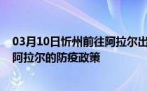 03月10日忻州前往阿拉尔出行防疫政策查询-从忻州出发到阿拉尔的防疫政策