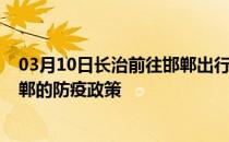 03月10日长治前往邯郸出行防疫政策查询-从长治出发到邯郸的防疫政策