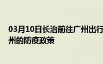 03月10日长治前往广州出行防疫政策查询-从长治出发到广州的防疫政策