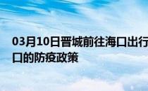 03月10日晋城前往海口出行防疫政策查询-从晋城出发到海口的防疫政策