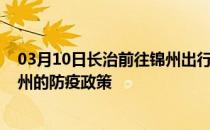 03月10日长治前往锦州出行防疫政策查询-从长治出发到锦州的防疫政策