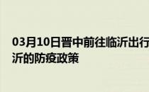 03月10日晋中前往临沂出行防疫政策查询-从晋中出发到临沂的防疫政策