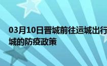 03月10日晋城前往运城出行防疫政策查询-从晋城出发到运城的防疫政策