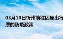 03月10日忻州前往固原出行防疫政策查询-从忻州出发到固原的防疫政策