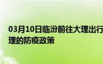 03月10日临汾前往大理出行防疫政策查询-从临汾出发到大理的防疫政策