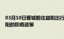 03月10日晋城前往益阳出行防疫政策查询-从晋城出发到益阳的防疫政策