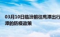 03月10日临汾前往鹰潭出行防疫政策查询-从临汾出发到鹰潭的防疫政策