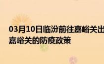 03月10日临汾前往嘉峪关出行防疫政策查询-从临汾出发到嘉峪关的防疫政策