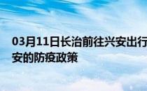 03月11日长治前往兴安出行防疫政策查询-从长治出发到兴安的防疫政策