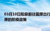 03月10日阳泉前往固原出行防疫政策查询-从阳泉出发到固原的防疫政策