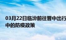 03月22日临汾前往晋中出行防疫政策查询-从临汾出发到晋中的防疫政策