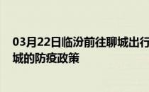 03月22日临汾前往聊城出行防疫政策查询-从临汾出发到聊城的防疫政策