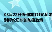 03月22日忻州前往呼伦贝尔出行防疫政策查询-从忻州出发到呼伦贝尔的防疫政策