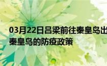 03月22日吕梁前往秦皇岛出行防疫政策查询-从吕梁出发到秦皇岛的防疫政策