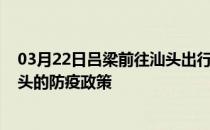 03月22日吕梁前往汕头出行防疫政策查询-从吕梁出发到汕头的防疫政策