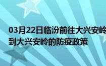 03月22日临汾前往大兴安岭出行防疫政策查询-从临汾出发到大兴安岭的防疫政策