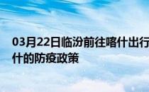 03月22日临汾前往喀什出行防疫政策查询-从临汾出发到喀什的防疫政策