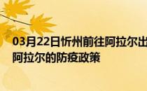 03月22日忻州前往阿拉尔出行防疫政策查询-从忻州出发到阿拉尔的防疫政策