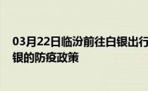 03月22日临汾前往白银出行防疫政策查询-从临汾出发到白银的防疫政策