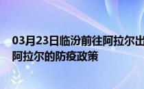 03月23日临汾前往阿拉尔出行防疫政策查询-从临汾出发到阿拉尔的防疫政策