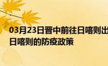 03月23日晋中前往日喀则出行防疫政策查询-从晋中出发到日喀则的防疫政策