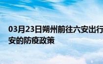 03月23日朔州前往六安出行防疫政策查询-从朔州出发到六安的防疫政策