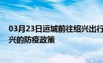 03月23日运城前往绍兴出行防疫政策查询-从运城出发到绍兴的防疫政策