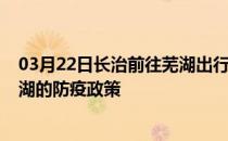 03月22日长治前往芜湖出行防疫政策查询-从长治出发到芜湖的防疫政策