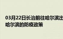 03月22日长治前往哈尔滨出行防疫政策查询-从长治出发到哈尔滨的防疫政策