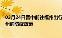 03月24日晋中前往福州出行防疫政策查询-从晋中出发到福州的防疫政策