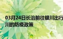 03月24日长治前往银川出行防疫政策查询-从长治出发到银川的防疫政策