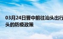 03月24日晋中前往汕头出行防疫政策查询-从晋中出发到汕头的防疫政策