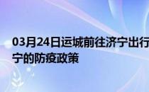 03月24日运城前往济宁出行防疫政策查询-从运城出发到济宁的防疫政策