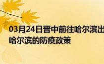 03月24日晋中前往哈尔滨出行防疫政策查询-从晋中出发到哈尔滨的防疫政策