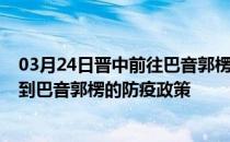 03月24日晋中前往巴音郭楞出行防疫政策查询-从晋中出发到巴音郭楞的防疫政策