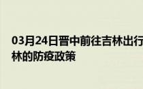 03月24日晋中前往吉林出行防疫政策查询-从晋中出发到吉林的防疫政策