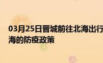 03月25日晋城前往北海出行防疫政策查询-从晋城出发到北海的防疫政策