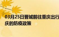 03月25日晋城前往重庆出行防疫政策查询-从晋城出发到重庆的防疫政策