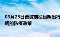 03月25日晋城前往昆明出行防疫政策查询-从晋城出发到昆明的防疫政策