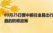 03月25日晋中前往金昌出行防疫政策查询-从晋中出发到金昌的防疫政策