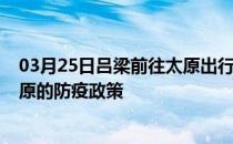 03月25日吕梁前往太原出行防疫政策查询-从吕梁出发到太原的防疫政策