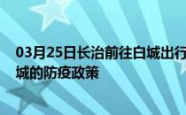 03月25日长治前往白城出行防疫政策查询-从长治出发到白城的防疫政策