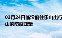 03月24日临汾前往乐山出行防疫政策查询-从临汾出发到乐山的防疫政策