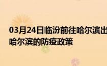 03月24日临汾前往哈尔滨出行防疫政策查询-从临汾出发到哈尔滨的防疫政策