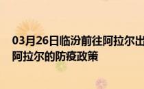 03月26日临汾前往阿拉尔出行防疫政策查询-从临汾出发到阿拉尔的防疫政策