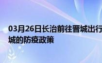 03月26日长治前往晋城出行防疫政策查询-从长治出发到晋城的防疫政策