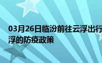 03月26日临汾前往云浮出行防疫政策查询-从临汾出发到云浮的防疫政策